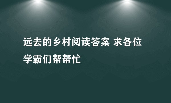 远去的乡村阅读答案 求各位学霸们帮帮忙