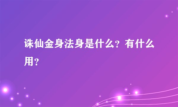 诛仙金身法身是什么？有什么用？