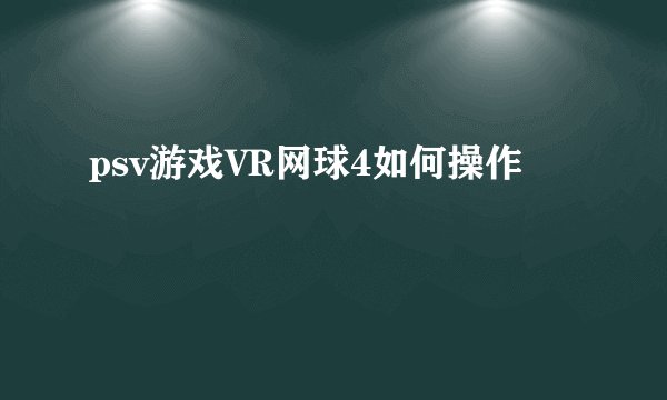 psv游戏VR网球4如何操作