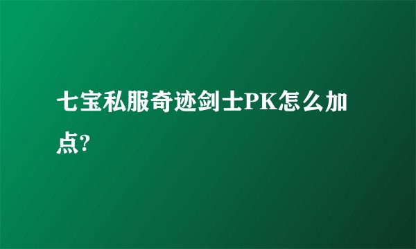 七宝私服奇迹剑士PK怎么加点?