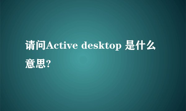 请问Active desktop 是什么意思?