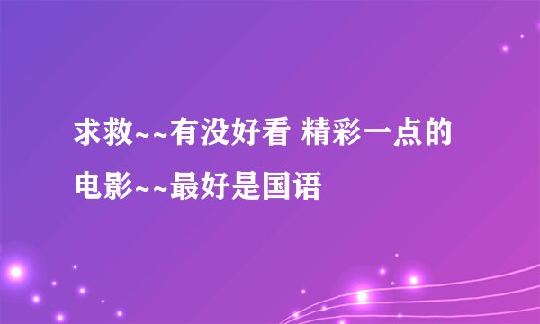 求救~~有没好看 精彩一点的电影~~最好是国语