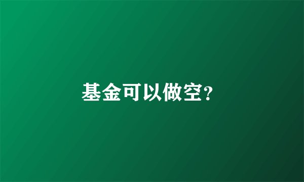 基金可以做空？