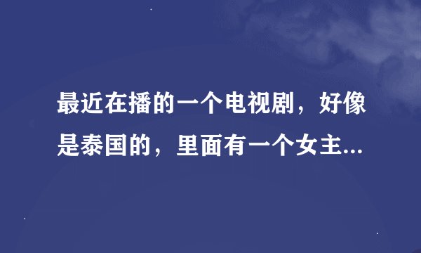 最近在播的一个电视剧，好像是泰国的，里面有一个女主角叫楠佩，还有一个叫九珠两个被掉换的千金和佣人，