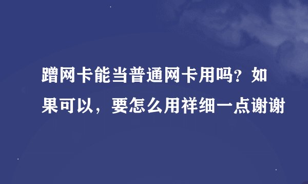 蹭网卡能当普通网卡用吗？如果可以，要怎么用祥细一点谢谢