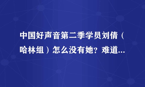 中国好声音第二季学员刘倩（哈林组）怎么没有她？难道她是表演秀？