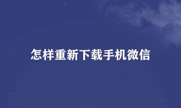 怎样重新下载手机微信