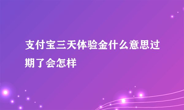 支付宝三天体验金什么意思过期了会怎样