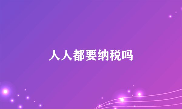 人人都要纳税吗