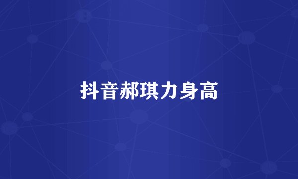 抖音郝琪力身高