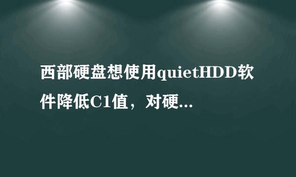 西部硬盘想使用quietHDD软件降低C1值，对硬盘有没有什么损害