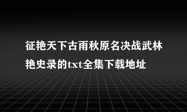 征艳天下古雨秋原名决战武林艳史录的txt全集下载地址