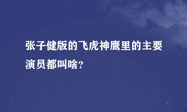 张子健版的飞虎神鹰里的主要演员都叫啥？