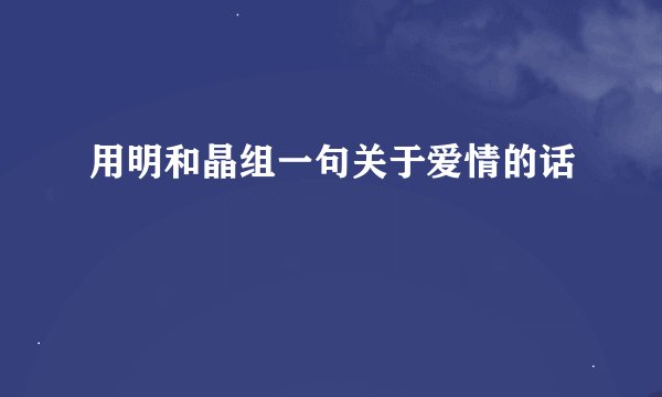 用明和晶组一句关于爱情的话