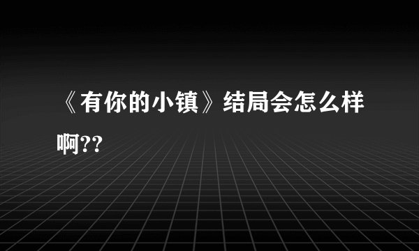《有你的小镇》结局会怎么样啊??