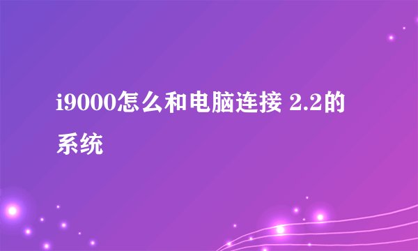 i9000怎么和电脑连接 2.2的系统