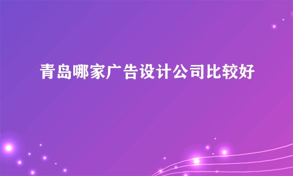 青岛哪家广告设计公司比较好