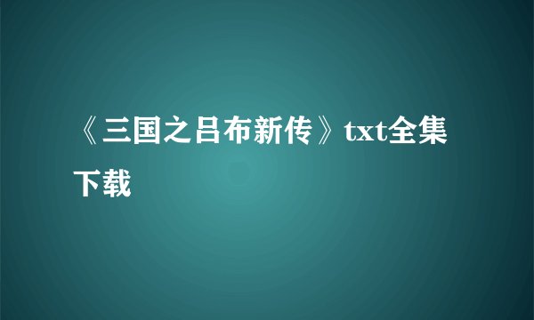 《三国之吕布新传》txt全集下载