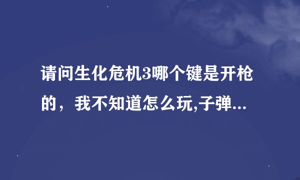 请问生化危机3哪个键是开枪的，我不知道怎么玩,子弹发完了怎么装弹