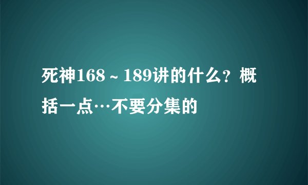 死神168～189讲的什么？概括一点…不要分集的