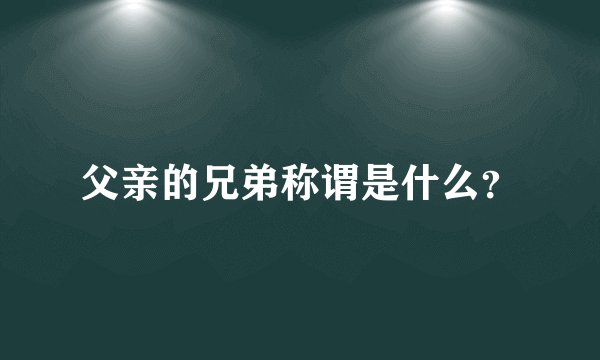 父亲的兄弟称谓是什么？