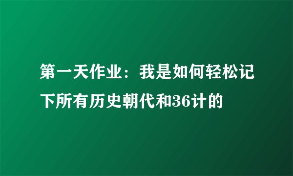 第一天作业：我是如何轻松记下所有历史朝代和36计的
