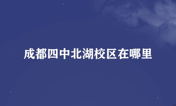 成都四中北湖校区在哪里