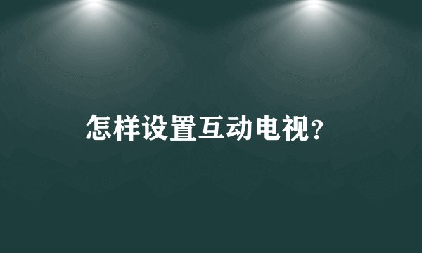 怎样设置互动电视？