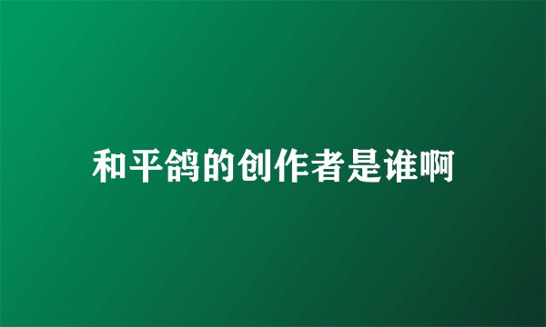 和平鸽的创作者是谁啊