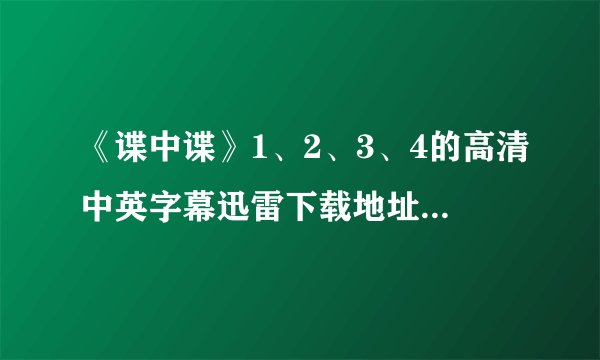 《谍中谍》1、2、3、4的高清中英字幕迅雷下载地址或种子！！
