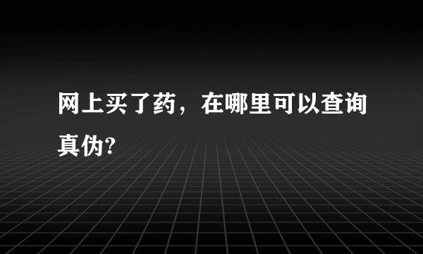 网上买了药，在哪里可以查询真伪?