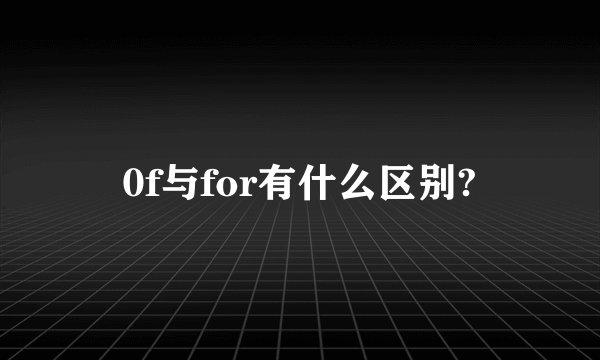 0f与for有什么区别?