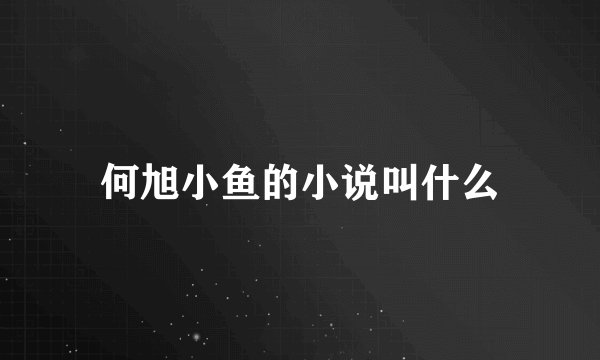何旭小鱼的小说叫什么