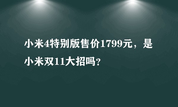 小米4特别版售价1799元，是小米双11大招吗？
