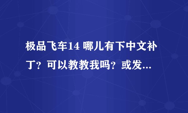 极品飞车14 哪儿有下中文补丁？可以教教我吗？或发我 谢谢了