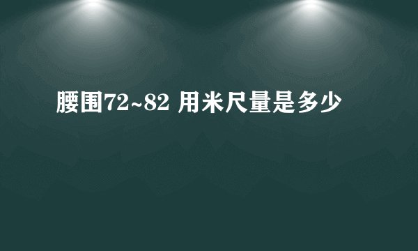 腰围72~82 用米尺量是多少