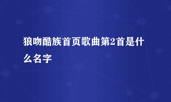 狼吻酷族首页歌曲第2首是什么名字