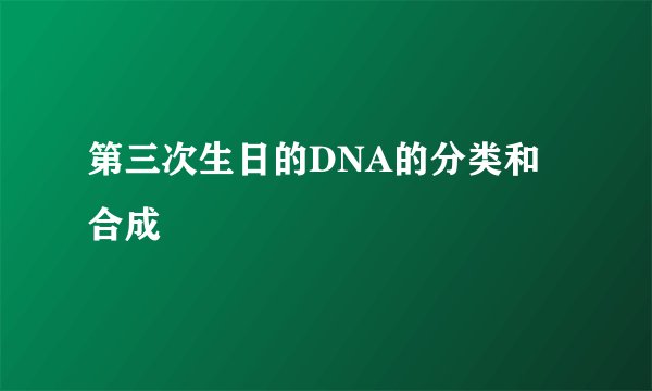 第三次生日的DNA的分类和合成