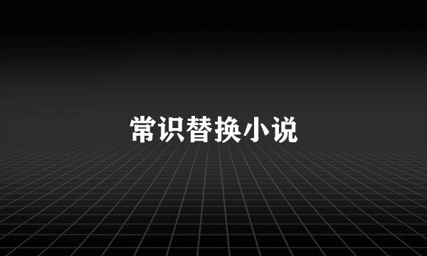 常识替换小说