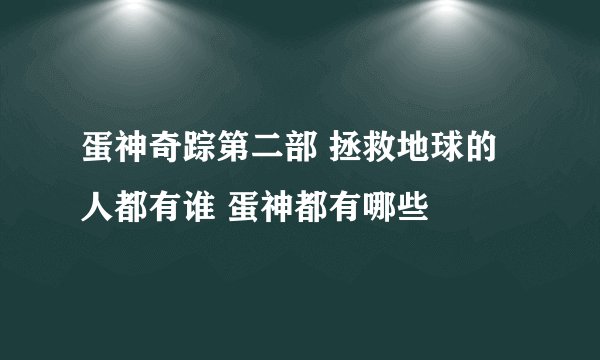 蛋神奇踪第二部 拯救地球的人都有谁 蛋神都有哪些