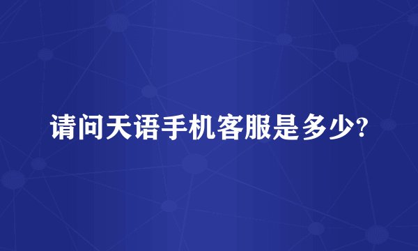 请问天语手机客服是多少?