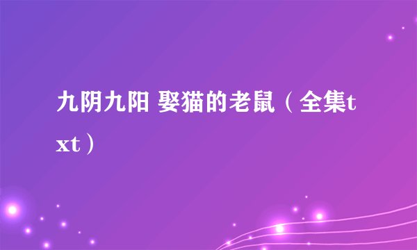 九阴九阳 娶猫的老鼠（全集txt）