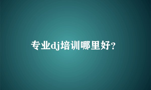 专业dj培训哪里好？