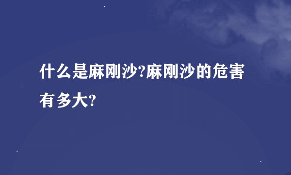 什么是麻刚沙?麻刚沙的危害有多大?