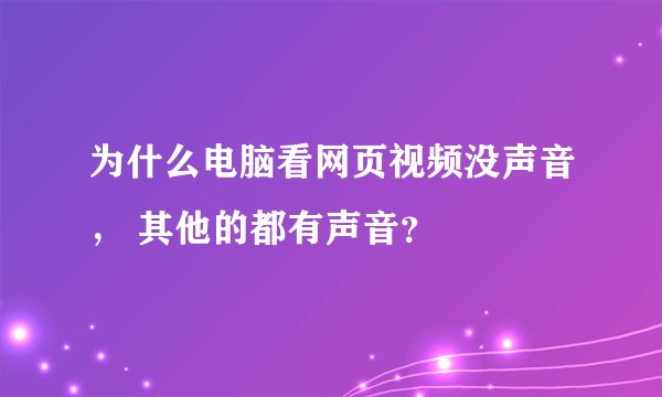 为什么电脑看网页视频没声音， 其他的都有声音？