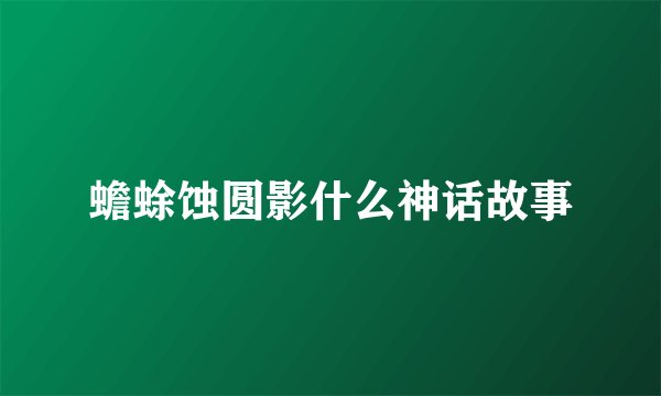 蟾蜍蚀圆影什么神话故事