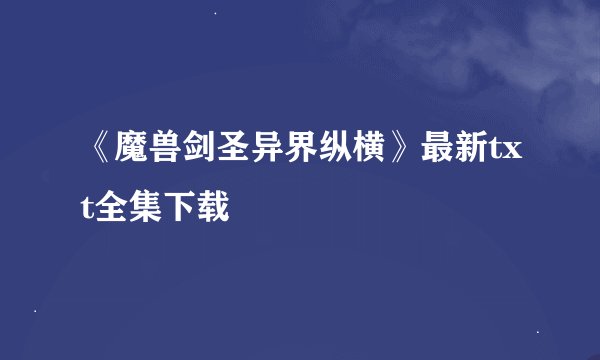 《魔兽剑圣异界纵横》最新txt全集下载