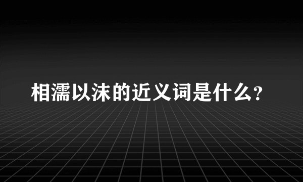 相濡以沫的近义词是什么？