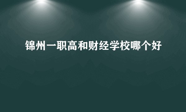 锦州一职高和财经学校哪个好