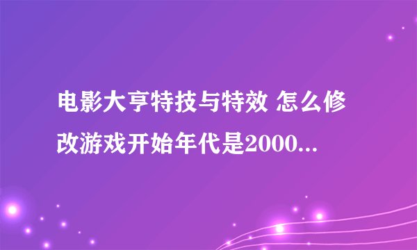 电影大亨特技与特效 怎么修改游戏开始年代是2000年！！求助啊！